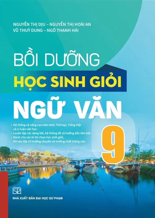 BỒI DƯỠNG HỌC SINH GIỎI NGỮ VĂN LỚP 9 (Hệ thống và nâng cao kiến thức Thể loại, Tiếng Việt và Lí luận văn học; Dành cho các kì thi chọn học sinh giỏi, thi vào lớp 10 trường chuyên và trường chất lượng cao)...